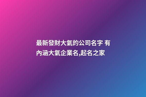 最新發財大氣的公司名字 有內涵大氣企業名,起名之家-第1張-公司起名-玄機派